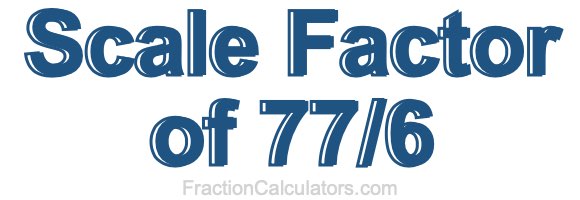 Scale Factor of 77/6