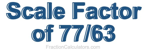 Scale Factor of 77/63