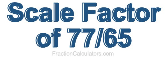 Scale Factor of 77/65 Scale Factor of 77/65