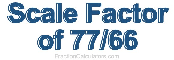 Scale Factor of 77/66 Scale Factor of 77/66