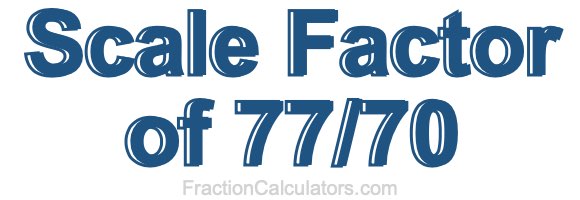 Scale Factor of 77/70