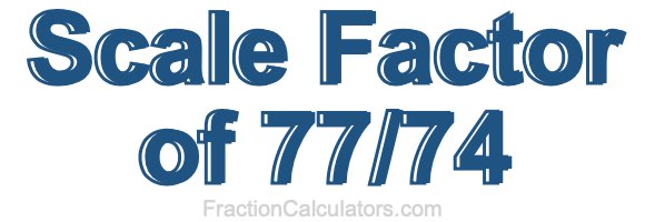 Scale Factor of 77/74