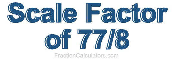 Scale Factor of 77/8 Scale Factor of 77/8