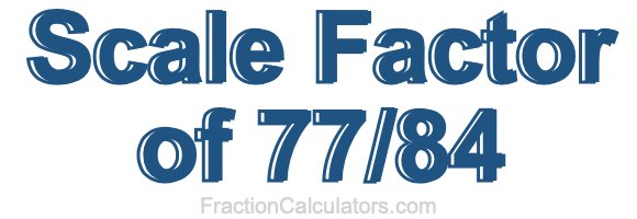 Scale Factor of 77/84