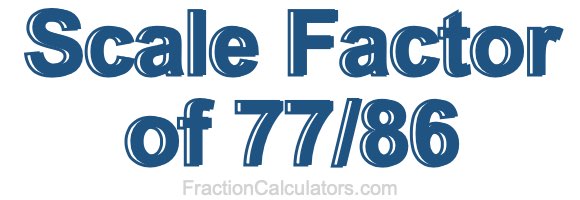 Scale Factor of 77/86