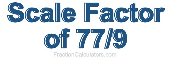 Scale Factor of 77/9