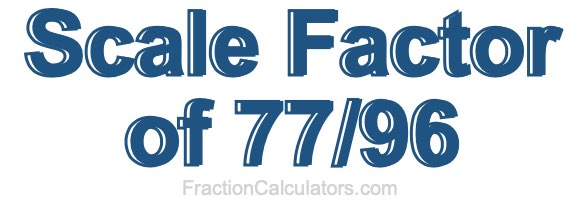 Scale Factor of 77/96