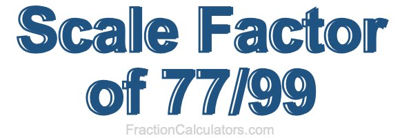 Scale Factor of 77/99