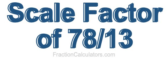 Scale Factor of 78/13