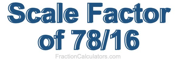 Scale Factor of 78/16