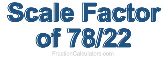 Scale Factor of 78/22