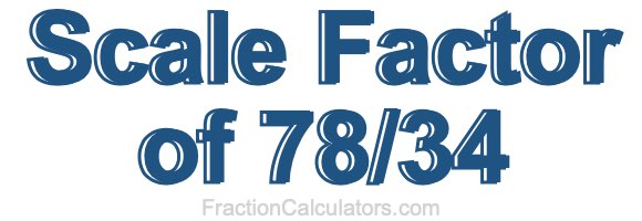 Scale Factor of 78/34