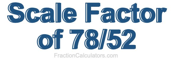 Scale Factor of 78/52 Scale Factor of 78/52