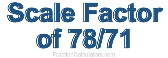 Scale Factor of 78/71