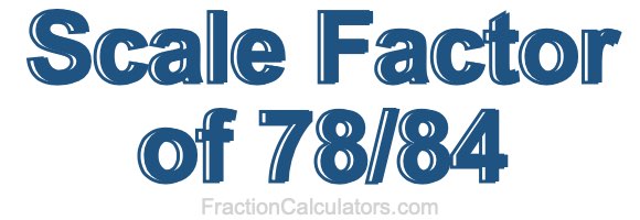 Scale Factor of 78/84 Scale Factor of 78/84