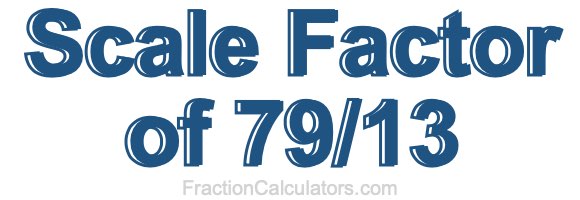 Scale Factor of 79/13 Scale Factor of 79/13