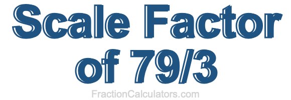 Scale Factor of 79/3 Scale Factor of 79/3