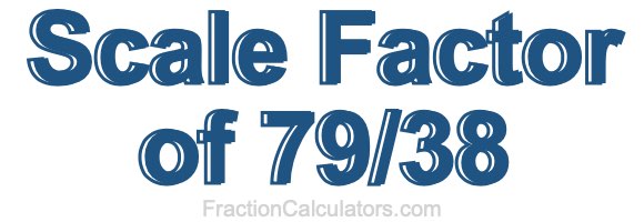 Scale Factor of 79/38 Scale Factor of 79/38
