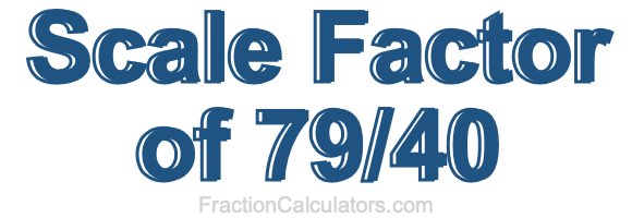 Scale Factor of 79/40 Scale Factor of 79/40