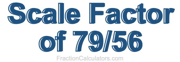 Scale Factor of 79/56 Scale Factor of 79/56
