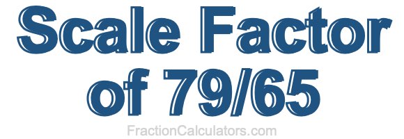 Scale Factor of 79/65 Scale Factor of 79/65