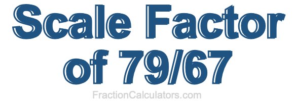 Scale Factor of 79/67 Scale Factor of 79/67