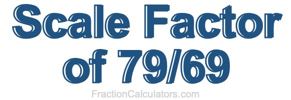 Scale Factor of 79/69 Scale Factor of 79/69