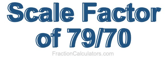 Scale Factor of 79/70 Scale Factor of 79/70