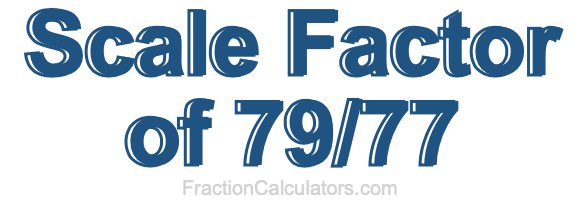 Scale Factor of 79/77 Scale Factor of 79/77
