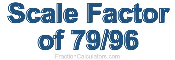 Scale Factor of 79/96