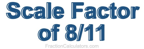 Scale Factor of 8/11