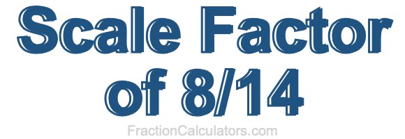 Scale Factor of 8/14 Scale Factor of 8/14