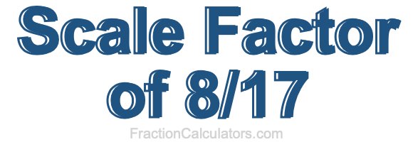 Scale Factor of 8/17