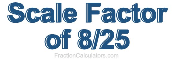 Scale Factor of 8/25