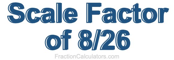 Scale Factor of 8/26
