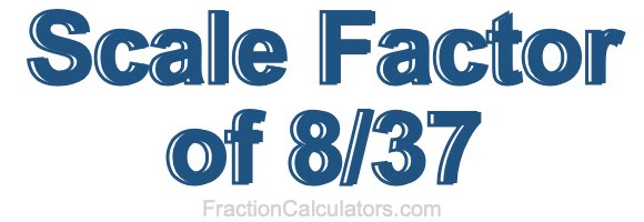 Scale Factor of 8/37