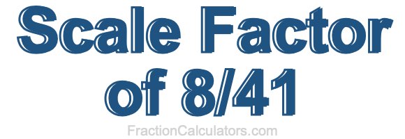 Scale Factor of 8/41