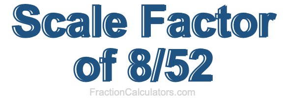 Scale Factor of 8/52