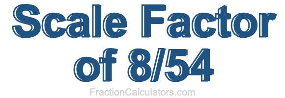 Scale Factor of 8/54