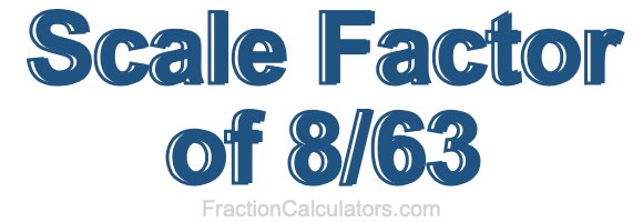Scale Factor of 8/63