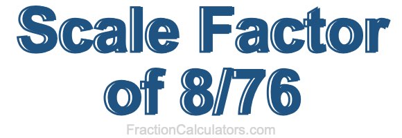 Scale Factor of 8/76