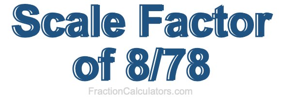Scale Factor of 8/78