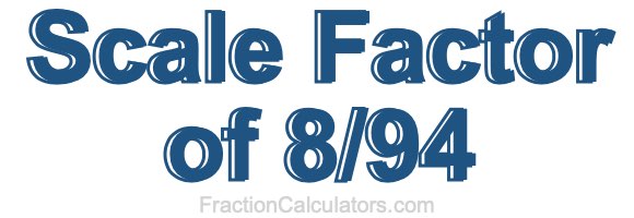 Scale Factor of 8/94 Scale Factor of 8/94