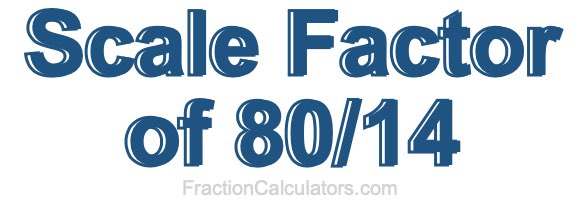 Scale Factor of 80/14 Scale Factor of 80/14