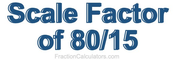 Scale Factor of 80/15
