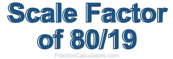 Scale Factor of 80/19