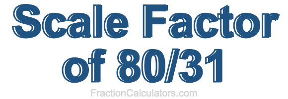 Scale Factor of 80/31