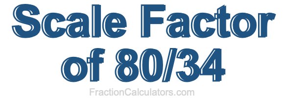 Scale Factor of 80/34 Scale Factor of 80/34