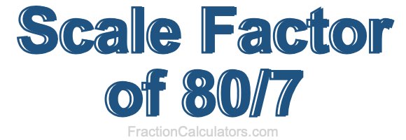 Scale Factor of 80/7