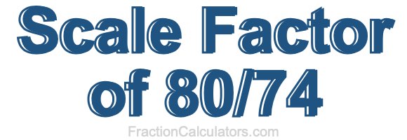 Scale Factor of 80/74